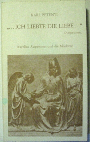 ... ich liebte die Liebe ..." (Augustinus) - Aurelius Augustinus und die Moderne von Karl Petenyi